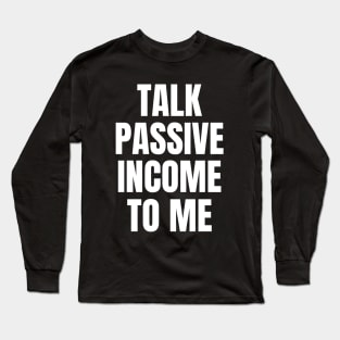 Talk Passive Income To Me Money Long Sleeve T-Shirt